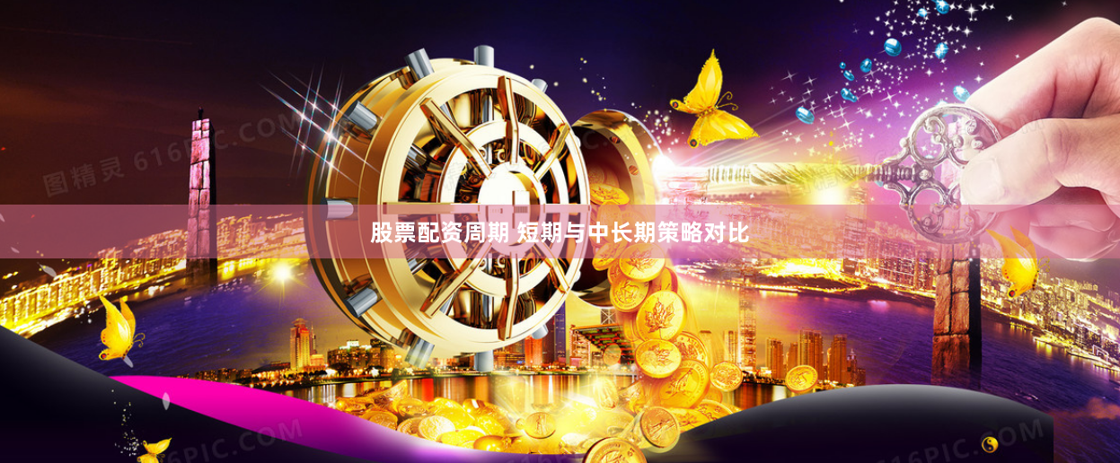 股票配资周期 短期与中长期策略对比
