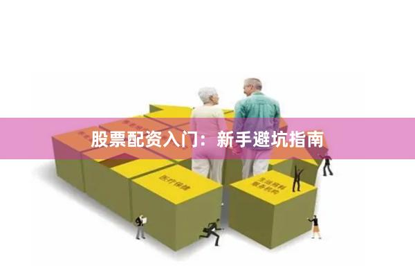 股票配资入门：新手避坑指南