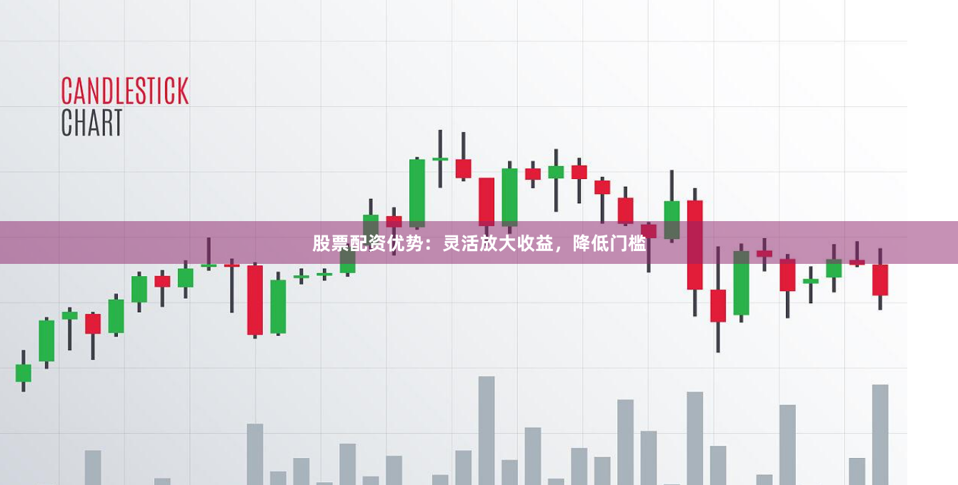 股票配资优势：灵活放大收益，降低门槛
