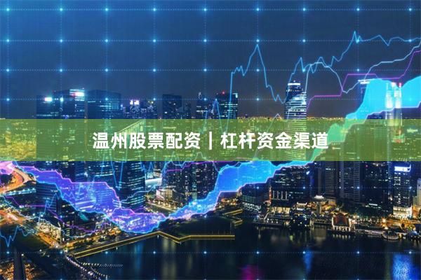 温州股票配资｜杠杆资金渠道