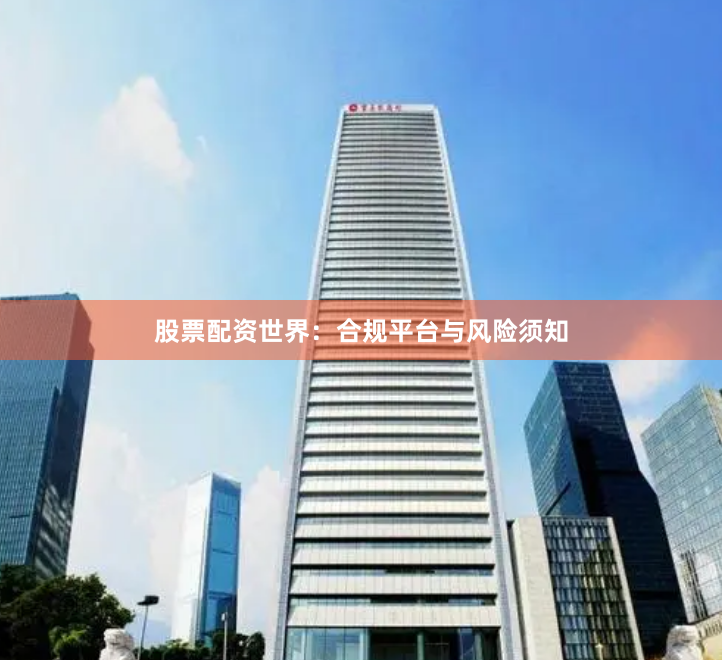 股票配资世界：合规平台与风险须知