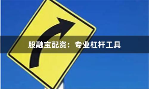 股融宝配资：专业杠杆工具