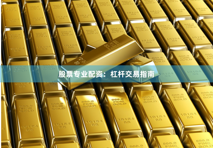 股票专业配资：杠杆交易指南