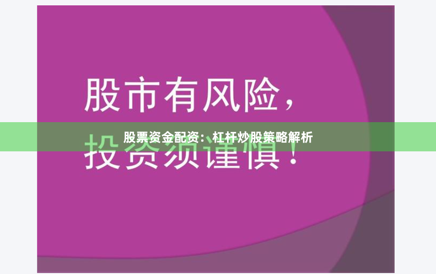 股票资金配资：杠杆炒股策略解析