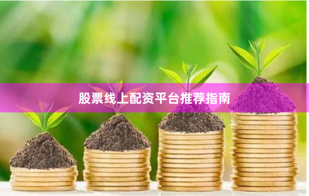 股票线上配资平台推荐指南