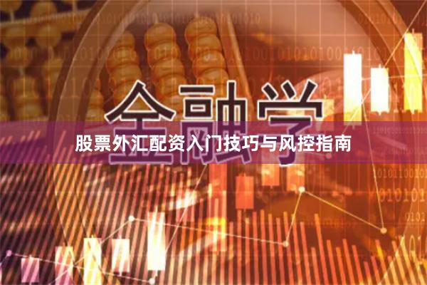 股票外汇配资入门技巧与风控指南