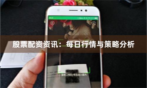 股票配资资讯：每日行情与策略分析