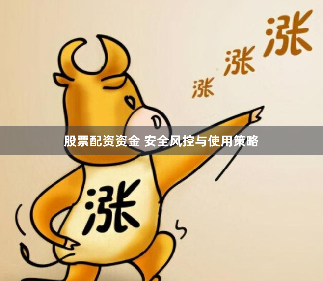 股票配资资金 安全风控与使用策略