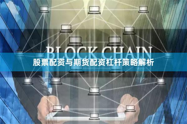 股票配资与期货配资杠杆策略解析