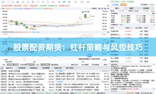 股票配资期货：杠杆策略与风控技巧
