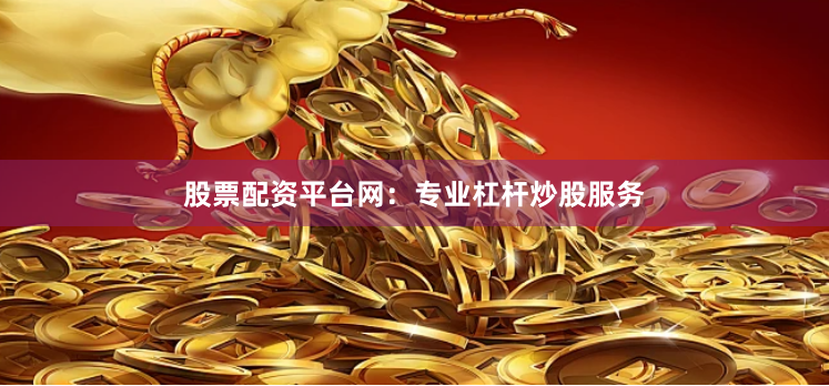 股票配资平台网：专业杠杆炒股服务