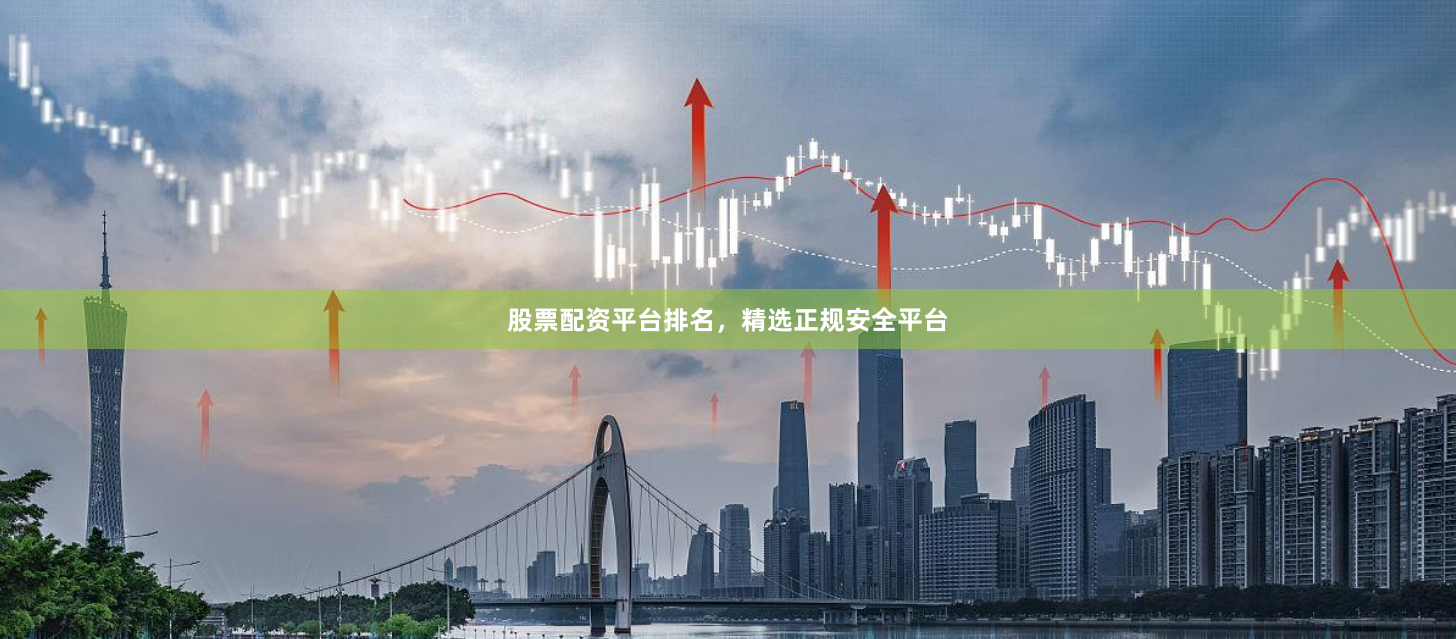 股票配资平台排名，精选正规安全平台
