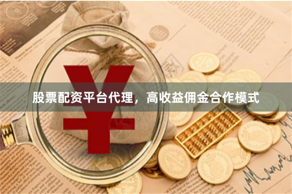 股票配资平台代理，高收益佣金合作模式