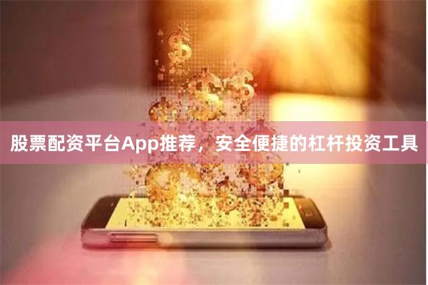 股票配资平台App推荐，安全便捷的杠杆投资工具