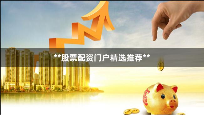 **股票配资门户精选推荐**