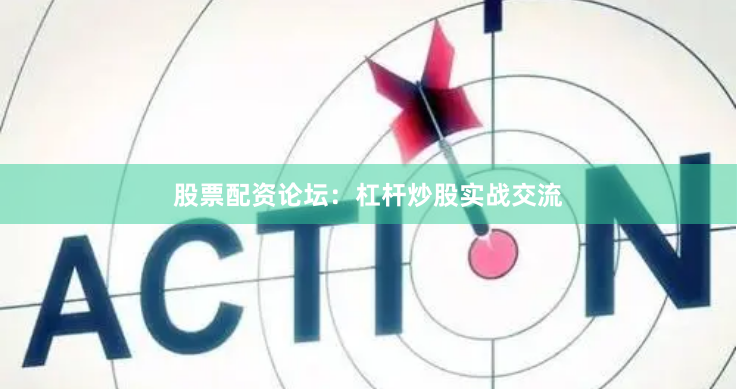 股票配资论坛：杠杆炒股实战交流