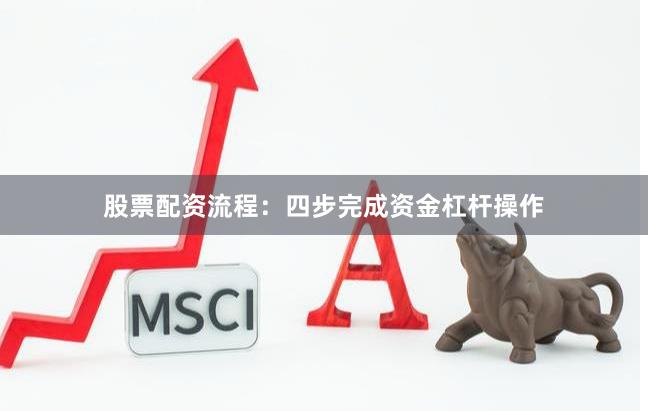股票配资流程：四步完成资金杠杆操作