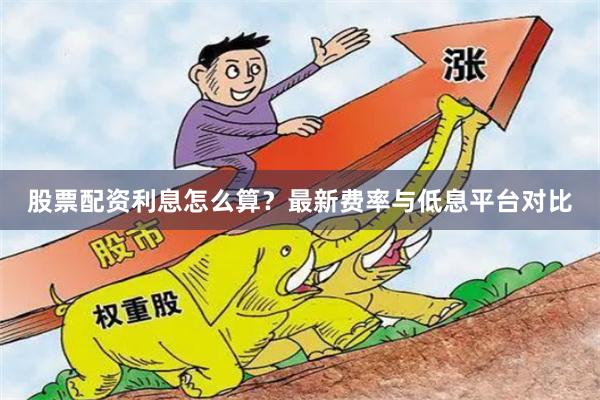 股票配资利息怎么算？最新费率与低息平台对比