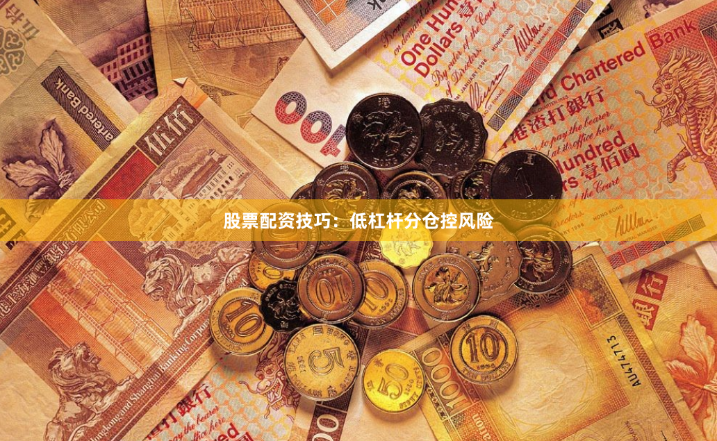 股票配资技巧：低杠杆分仓控风险