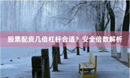 股票配资几倍杠杆合适？安全倍数解析