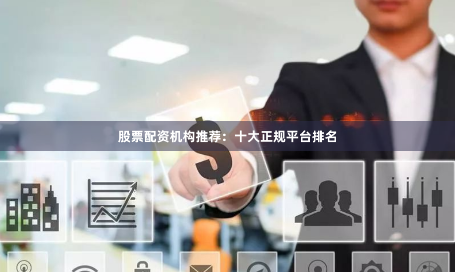 股票配资机构推荐：十大正规平台排名