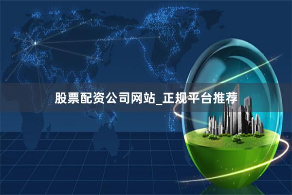 股票配资公司网站_正规平台推荐