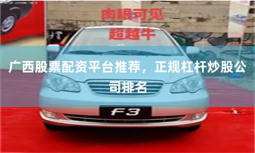 广西股票配资平台推荐，正规杠杆炒股公司排名