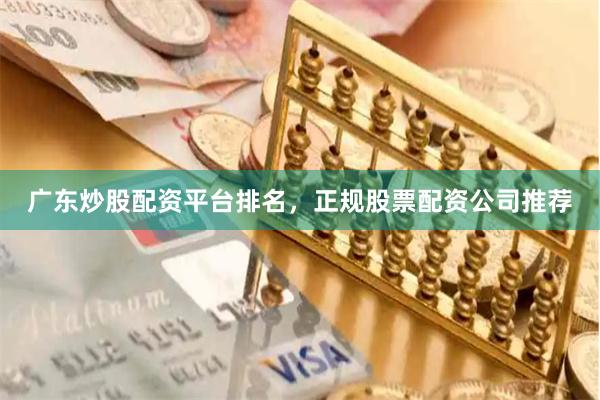 广东炒股配资平台排名，正规股票配资公司推荐