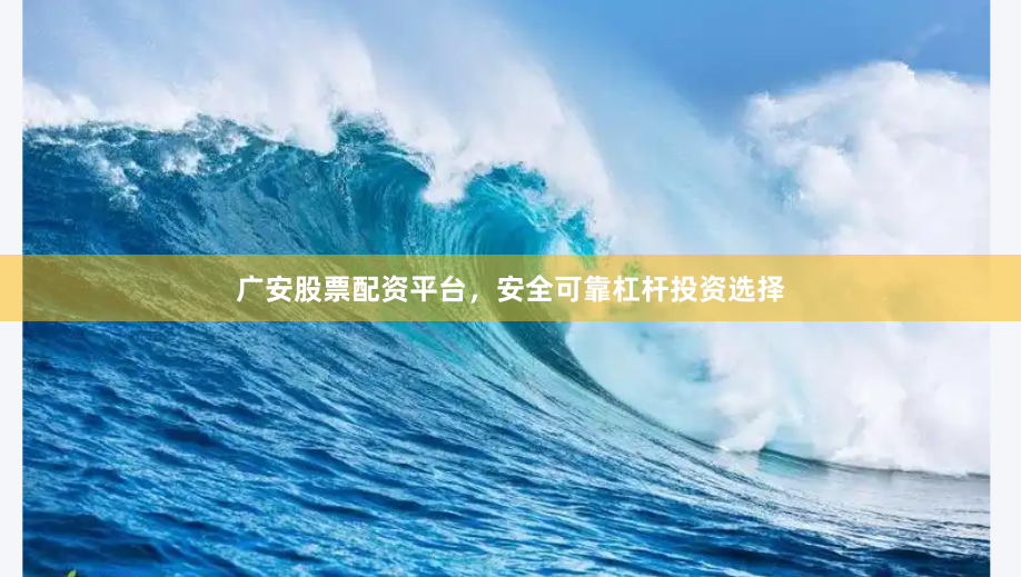 广安股票配资平台，安全可靠杠杆投资选择
