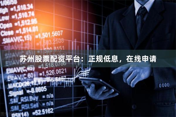 苏州股票配资平台：正规低息，在线申请