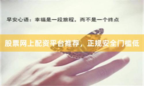股票网上配资平台推荐，正规安全门槛低