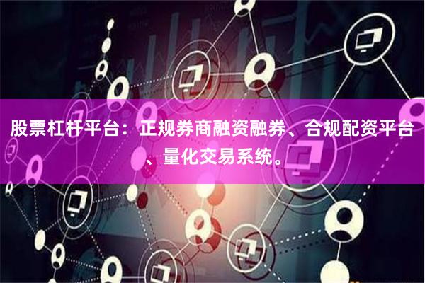 股票杠杆平台：正规券商融资融券、合规配资平台、量化交易系统。