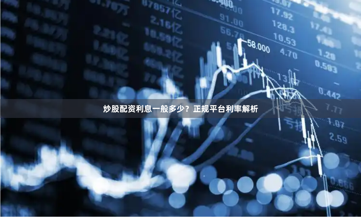 炒股配资利息一般多少？正规平台利率解析